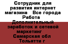 Сотрудник для развития интернет-магазина - Все города Работа » Дополнительный заработок и сетевой маркетинг   . Самарская обл.,Тольятти г.